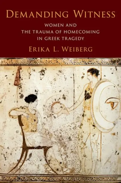 Testigos exigentes: Las mujeres y el trauma del regreso a casa en la tragedia griega - Demanding Witness: Women and the Trauma of Homecoming in Greek Tragedy