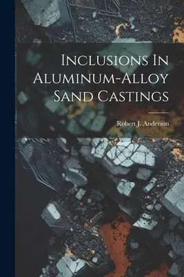 Inclusiones en piezas moldeadas en arena de aleación de aluminio - Inclusions In Aluminum-alloy Sand Castings