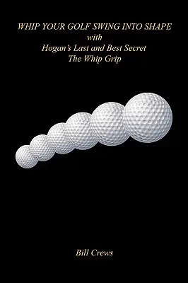 Ponga en forma su swing de golf con el último y mejor secreto de Hogan: el agarre del látigo - Whip Your Golf Swing Into Shape with Hogan's Last and Best Secret - The Whip Grip