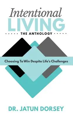 La Antología de la Vida Intencional: Elegir ganar a pesar de los retos de la vida - Intentional Living The Anthology: Choosing To Win Despite Life's Challenges