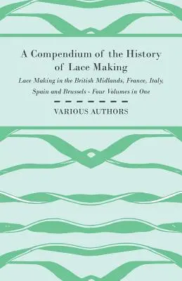 Compendio de la historia de la encajería - La encajería en las Midlands británicas, Francia, Italia, España y Bruselas - Cuatro volúmenes en uno - A Compendium of the History of Lace Making - Lace Making in the British Midlands, France, Italy, Spain and Brussels - Four Volumes in One