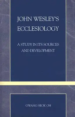 La eclesiología de Juan Wesley: Estudio de sus fuentes y desarrollo - John Wesley's Ecclesiology: A Study in Its Sources and Development