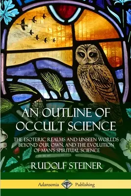 Bosquejo de la Ciencia Oculta: Los reinos esotéricos y los mundos invisibles más allá del nuestro, y la evolución de la ciencia espiritual del hombre. - An Outline of Occult Science: The Esoteric Realms and Unseen Worlds Beyond Our Own, and the Evolution of Man's Spiritual Science