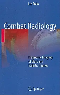 Radiología de combate: Diagnóstico por imagen de lesiones por explosión y balística - Combat Radiology: Diagnostic Imaging of Blast and Ballistic Injuries