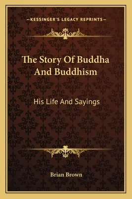 La historia de Buda y el budismo: Su vida y sus dichos - The Story Of Buddha And Buddhism: His Life And Sayings