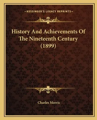 Historia y logros del siglo XIX (1899) - History And Achievements Of The Nineteenth Century (1899)