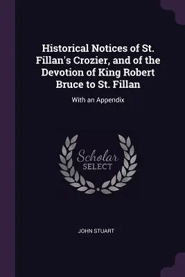 Notas históricas sobre el báculo de San Fillán y la devoción del rey Robert Bruce a San Fillán: con un apéndice - Historical Notices of St. Fillan's Crozier, and of the Devotion of King Robert Bruce to St. Fillan: With an Appendix