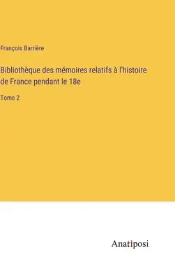 Biblioteca de las memorias de la historia de Francia durante la década de 1870: Tomo 2 - Bibliothque des mmoires relatifs  l'histoire de France pendant le 18e: Tome 2