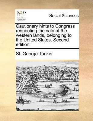 Cautionary Hints to Congress Respecting the Sale of the Western Lands, Belonging to the United States. Segunda edición. - Cautionary Hints to Congress Respecting the Sale of the Western Lands, Belonging to the United States. Second Edition.