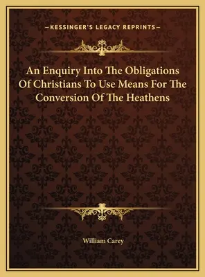 Una investigación sobre la obligación de los cristianos de emplear medios para la conversión de los paganos - An Enquiry Into The Obligations Of Christians To Use Means For The Conversion Of The Heathens