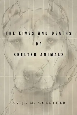 La vida y la muerte de los animales de refugio: La vida y la muerte de los animales de refugio - The Lives and Deaths of Shelter Animals: The Lives and Deaths of Shelter Animals