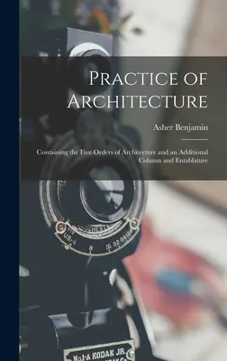 Práctica de la Arquitectura: Contiene los cinco órdenes de la arquitectura y una columna y un entablamento adicionales - Practice of Architecture: Containing the Five Orders of Architecture and an Additional Column and Entablature