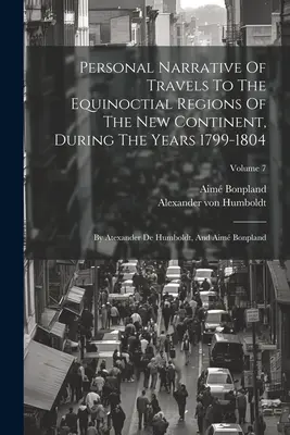 Narrativa personal de los viajes a las regiones equinocciales del Nuevo Continente durante los años 1799-1804: Por Atexander De Humboldt y Aim Bonpland - Personal Narrative Of Travels To The Equinoctial Regions Of The New Continent, During The Years 1799-1804: By Atexander De Humboldt, And Aim Bonpland