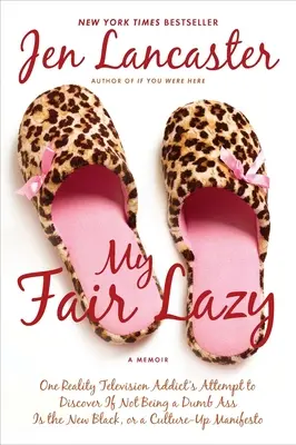 My Fair Lazy: El intento de una adicta a la telerrealidad de descubrir si no ser un tonto del culo es el nuevo negro; o, una vida cultural al día - My Fair Lazy: One Reality Television Addict's Attempt to Discover If Not Being A Dumb Ass Is t he New Black; Or, A Culture-Up Manife