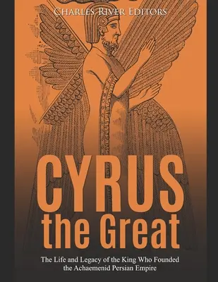 Ciro el Grande: La vida y el legado del rey que fundó el Imperio Persa Aqueménida - Cyrus the Great: The Life and Legacy of the King Who Founded the Achaemenid Persian Empire