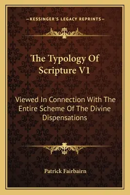 La Tipología De La Escritura V1: Visto En Conexión Con El Esquema Completo De Las Dispensaciones Divinas - The Typology Of Scripture V1: Viewed In Connection With The Entire Scheme Of The Divine Dispensations