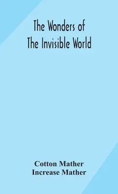 Las maravillas del mundo invisible: relato de los juicios de varias brujas recientemente ejecutadas en Nueva Inglaterra: al que se añade: Un acc - The wonders of the invisible world: being an account of the tryals of several witches lately executed in New England: to which is added: A farther acc