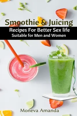 Smoothie y Juicing: Recetas para mejorar la vida sexual aptas para hombres y mujeres - Smoothie and Juicing: Recipes for Better Sex Life suitable for Men and Woman