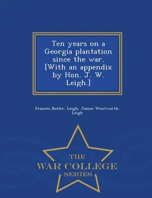 Diez años en una plantación de Georgia desde la guerra. [Con un apéndice del Honorable J. W. Leigh] - War College Series - Ten Years on a Georgia Plantation Since the War. [With an Appendix by Hon. J. W. Leigh.] - War College Series