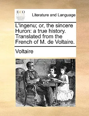 L'Ingenu; Or, the Sincere Huron: A True History. Traducido del francés por M. de Voltaire. - L'Ingenu; Or, the Sincere Huron: A True History. Translated from the French of M. de Voltaire.