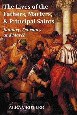 Las Vidas de los Padres, Mártires y Santos Principales Enero, Febrero, Marzo - Con una Biografía de Butler, un Índice de Contenidos, un Índice de Santos - The Lives of the Fathers, Martyrs, and Principal Saints January, February, March - With a Biography of Butler, a Table of Contents, an Index of Saints