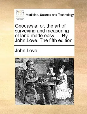 Geod]sia: Or, the Art of Surveying and Measuring of Land Made Easy. ... por John Love. la Quinta Edición. - Geod]sia: Or, the Art of Surveying and Measuring of Land Made Easy. ... by John Love. the Fifth Edition.