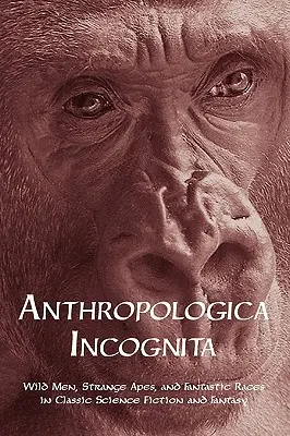 Anthropologica Incognita: Salvajes, simios extraños y razas fantásticas en la ciencia ficción y la fantasía clásicas - Anthropologica Incognita: Wild Men, Strange Apes, and Fantastic Races in Classic Science Fiction and Fantasy