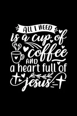 Todo lo que necesito es una taza de café y un corazón lleno de Jesús: Cuaderno rayado para escribir: Regalo Cristiano Amante del Café - All I Need Is A Cup Of Coffee And A Heart Full Of Jesus: Lined Journal Notebook To Write In: Christian Coffee Lover Gift