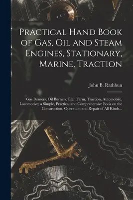 Manual práctico de motores de gas, petróleo y vapor, estacionarios, marinos, de tracción; quemadores de gas, quemadores de petróleo, etc.; agrícolas, de tracción, de automóvil, de locomoción - Practical Hand Book of Gas, Oil and Steam Engines, Stationary, Marine, Traction; Gas Burners, Oil Burners, Etc.; Farm, Traction, Automobile, Locomotiv