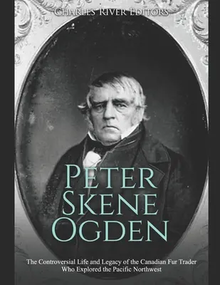 Peter Skene Ogden: La controvertida vida y legado del comerciante de pieles canadiense que exploró el noroeste del Pacífico - Peter Skene Ogden: The Controversial Life and Legacy of the Canadian Fur Trader Who Explored the Pacific Northwest