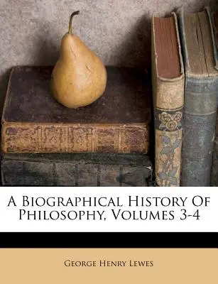 Historia biográfica de la filosofía, volúmenes 3-4 - A Biographical History Of Philosophy, Volumes 3-4