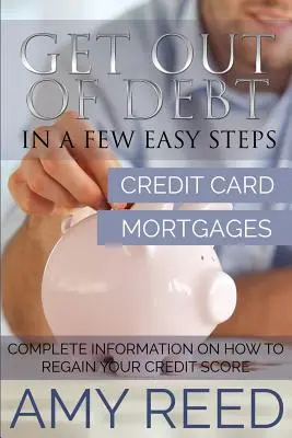 Salir de Deudas: En Pocos Pasos (Tarjeta de Crédito, Hipotecas): Información Completa sobre Cómo Recuperar la Puntuación de Crédito - Get Out of Debt: In a Few Easy Steps (Credit Card, Mortgages): Complete Information on How to Regain Your Credit Score