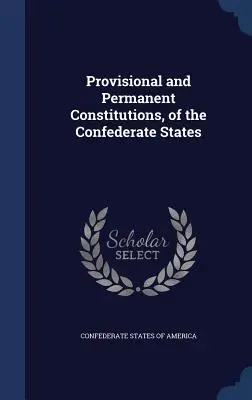 Constituciones provisional y permanente de los Estados Confederados - Provisional and Permanent Constitutions, of the Confederate States