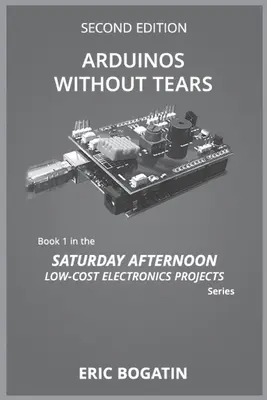 Arduinos Without Tears, Second Edition, (B&W Version): La Entrada Más Fácil, Rápida y Económica en el Apasionante Mundo de los Arduinos - Arduinos Without Tears, Second Edition, (B&W Version): The Easiest, Fastest and Lowest-Cost Entry into the Exciting World of Arduinos