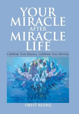 Tu vida milagro tras milagro Celebra tu esencia, celebra tu eternidad - Your Miracle After Miracle Life Celebrate Your Essence, Celebrate Your Eternity