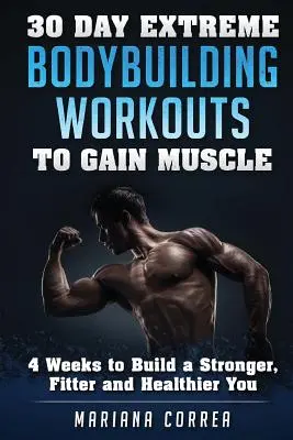 30 DÍAS DE EJERCICIOS EXTREMOS PARA GANAR MUSCULO: 4 semanas para construir un cuerpo más fuerte, en forma y saludable - 30 DAY EXTREME BODYBUILDING WORKOUTS To GAIN MUSCLE: 4 weeks to build a Stronger, Fitter and Healthier You