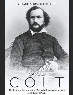 Samuel Colt: Vida y legado del inventor de las armas más famosas de Estados Unidos - Samuel Colt: The Life and Legacy of the Man Who Invented America's Most Famous Guns