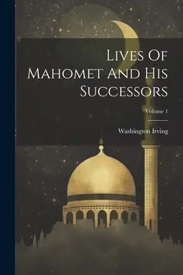 Vidas de Mahoma y sus sucesores; Volumen 1 - Lives Of Mahomet And His Successors; Volume 1