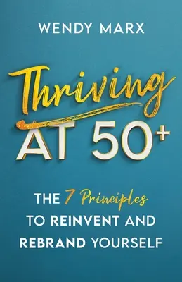 Prosperar a partir de los 50: Los 7 principios para cambiar de marca y reinventarse - Thriving at 50+: The 7 Principles to Rebrand and Reinvent Yourself