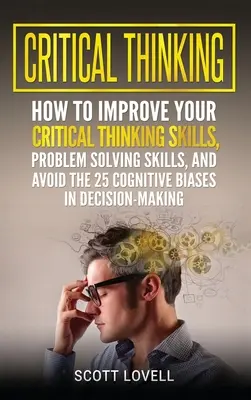 Pensamiento crítico: Cómo mejorar tus habilidades de pensamiento crítico y resolución de problemas y evitar los 25 sesgos cognitivos en la toma de decisiones - Critical Thinking: How to Improve Your Critical Thinking and Problem-Solving Skills and Avoid the 25 Cognitive Biases in Decision-Making