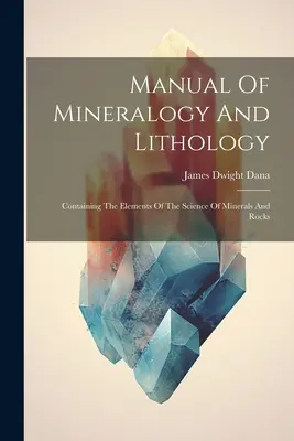 Manual de Mineralogía y Litología: Contiene los elementos de la ciencia de los minerales y las rocas - Manual Of Mineralogy And Lithology: Containing The Elements Of The Science Of Minerals And Rocks