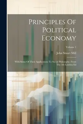 Principios de economía política: Con Algunas De Sus Aplicaciones A La Filosofía Social. From The 5th London Ed; Volume 1 - Principles Of Political Economy: With Some Of Their Applications To Social Philosophy. From The 5th London Ed; Volume 1