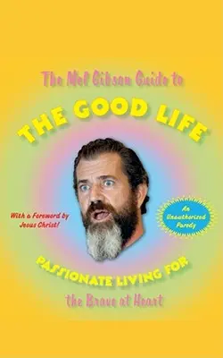 La guía de Mel Gibson para la buena vida: Vida apasionada para valientes de corazón - The Mel Gibson Guide to the Good Life: Passionate Living for the Brave at Heart