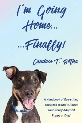 Me voy a casa... ¡por fin! Un manual con todo lo que necesita saber sobre su cachorro o perro recién adoptado. - I'm Going Home...Finally!: A Handbook of Everything You Need to Know About Your Newly Adopted Puppy or Dog!