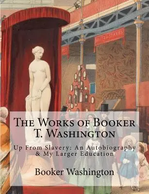 Las obras de Booker T. Washington: Up From Slavery: An Autobiography & My Larger Education - The Works of Booker T. Washington: Up From Slavery: An Autobiography & My Larger Education