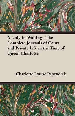 A Lady-in-Waiting - Los diarios completos de la corte y la vida privada en tiempos de la reina Carlota - A Lady-in-Waiting - The Complete Journals of Court and Private Life in the Time of Queen Charlotte