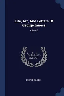 Vida, arte y cartas de George Inness; Volumen 3 - Life, Art, And Letters Of George Inness; Volume 3