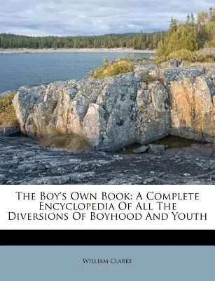 The Boy's Own Book: Enciclopedia completa de todas las diversiones de la infancia y la juventud - The Boy's Own Book: A Complete Encyclopedia of All the Diversions of Boyhood and Youth