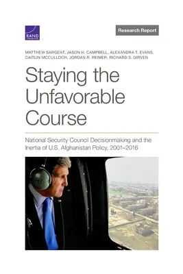 Mantener el rumbo desfavorable: La toma de decisiones del Consejo de Seguridad Nacional y la inercia de la política estadounidense en Afganistán, 2001-2016 - Staying the Unfavorable Course: National Security Council Decisionmaking and the Inertia of U.S. Afghanistan Policy, 2001-2016