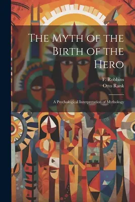 El mito del nacimiento del héroe: una interpretación psicológica de la mitología - The Myth of the Birth of the Hero: A Psychological Interpretation of Mythology